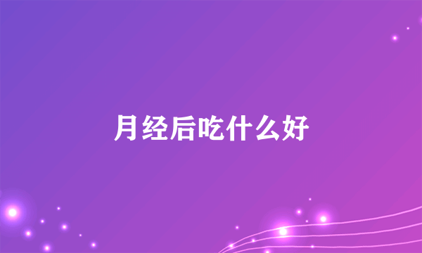 月经后吃什么好