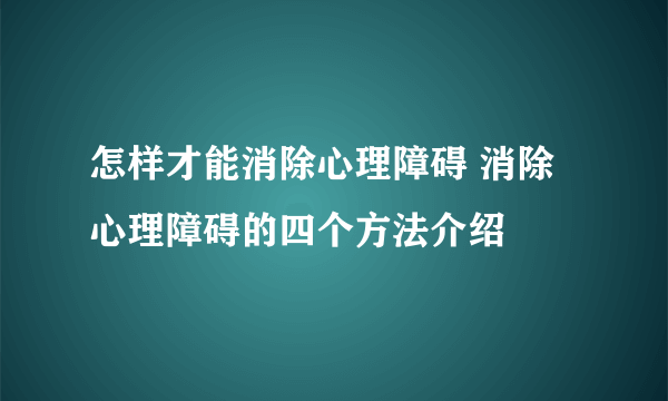 怎样才能消除心理障碍 消除心理障碍的四个方法介绍