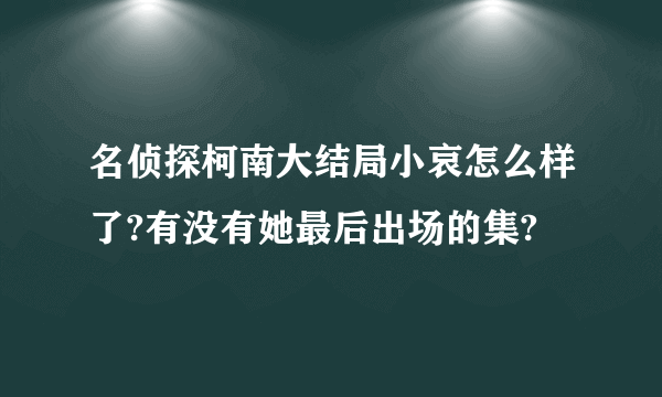 名侦探柯南大结局小哀怎么样了?有没有她最后出场的集?