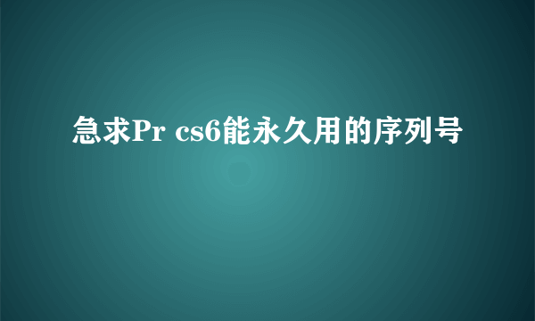 急求Pr cs6能永久用的序列号