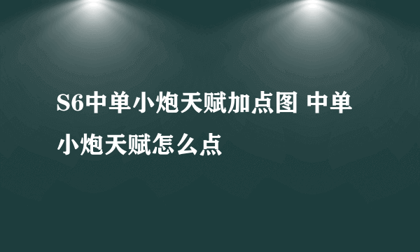 S6中单小炮天赋加点图 中单小炮天赋怎么点