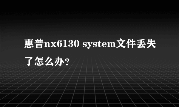 惠普nx6130 system文件丢失了怎么办？