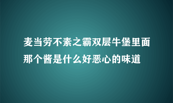 麦当劳不素之霸双层牛堡里面那个酱是什么好恶心的味道