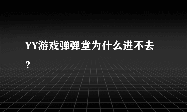 YY游戏弹弹堂为什么进不去？