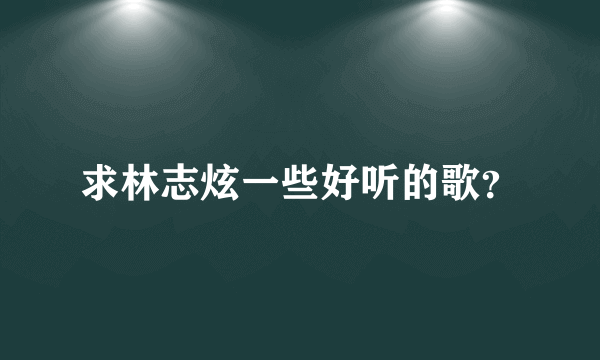 求林志炫一些好听的歌？