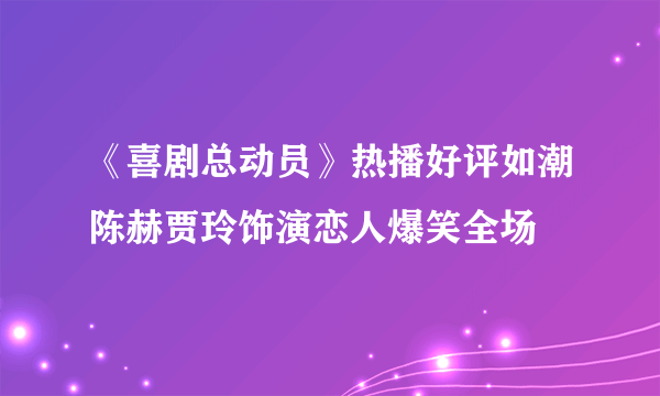 《喜剧总动员》热播好评如潮陈赫贾玲饰演恋人爆笑全场