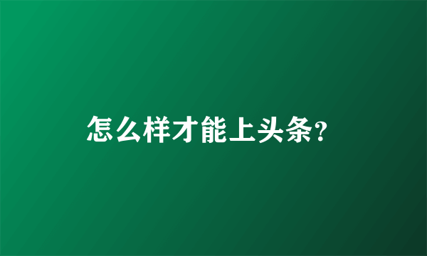 怎么样才能上头条？