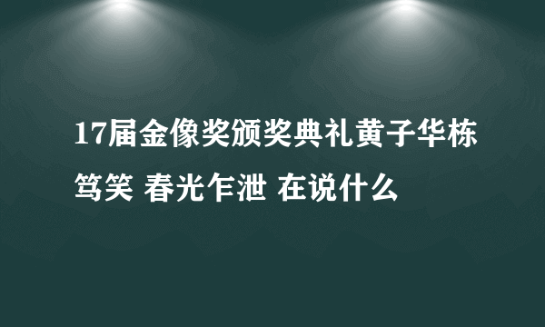 17届金像奖颁奖典礼黄子华栋笃笑 春光乍泄 在说什么