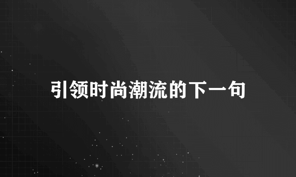 引领时尚潮流的下一句