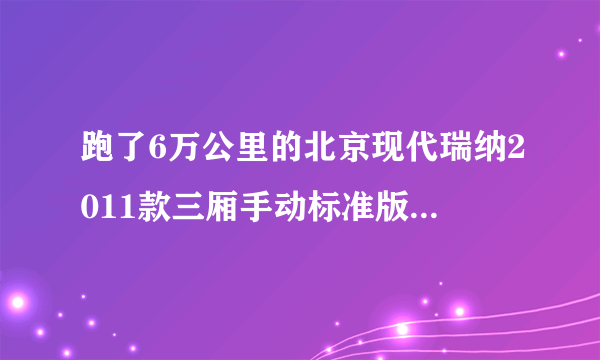 跑了6万公里的北京现代瑞纳2011款三厢手动标准版大概能卖多少钱