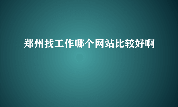 郑州找工作哪个网站比较好啊