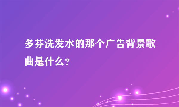 多芬洗发水的那个广告背景歌曲是什么？