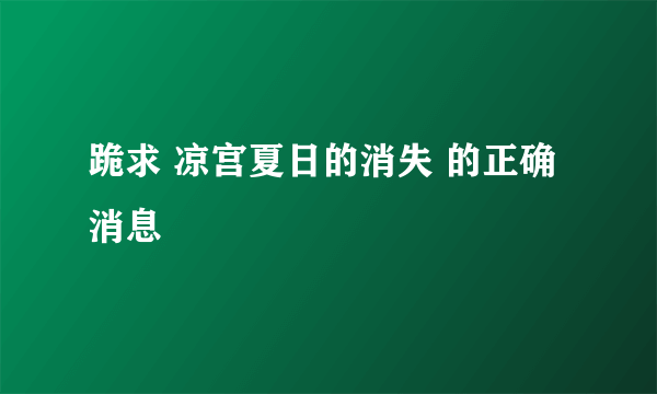 跪求 凉宫夏日的消失 的正确消息