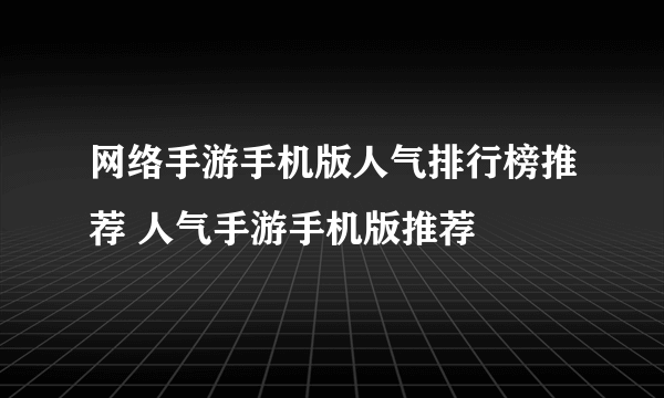 网络手游手机版人气排行榜推荐 人气手游手机版推荐