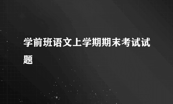 学前班语文上学期期末考试试题