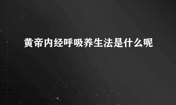 黄帝内经呼吸养生法是什么呢