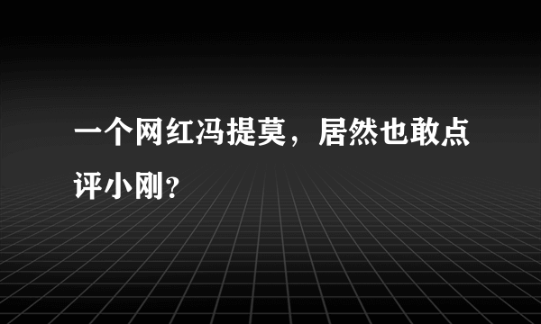 一个网红冯提莫，居然也敢点评小刚？