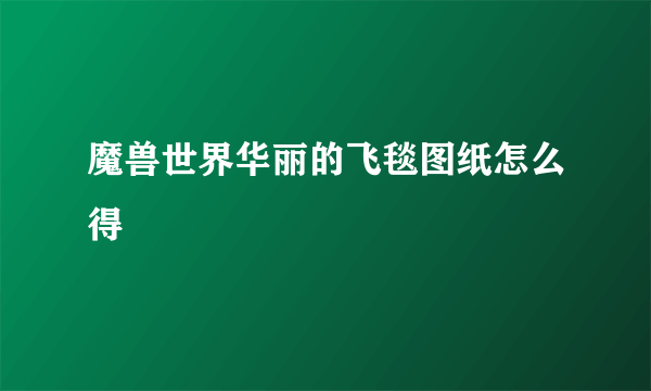 魔兽世界华丽的飞毯图纸怎么得