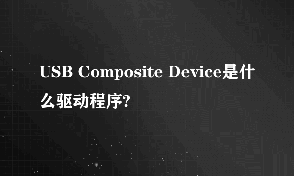 USB Composite Device是什么驱动程序?