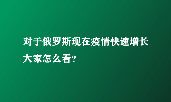 对于俄罗斯现在疫情快速增长大家怎么看？