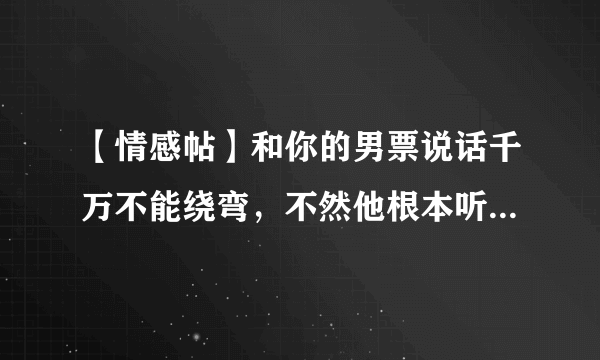 【情感帖】和你的男票说话千万不能绕弯，不然他根本听不明白[再见]？