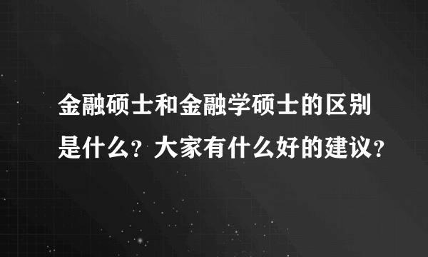 金融硕士和金融学硕士的区别是什么？大家有什么好的建议？