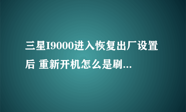 三星I9000进入恢复出厂设置后 重新开机怎么是刷机模式的 大神在哪里？？？