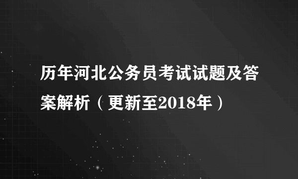 历年河北公务员考试试题及答案解析（更新至2018年）