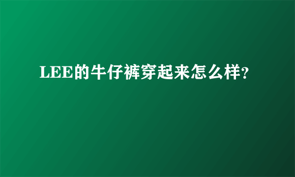 LEE的牛仔裤穿起来怎么样？