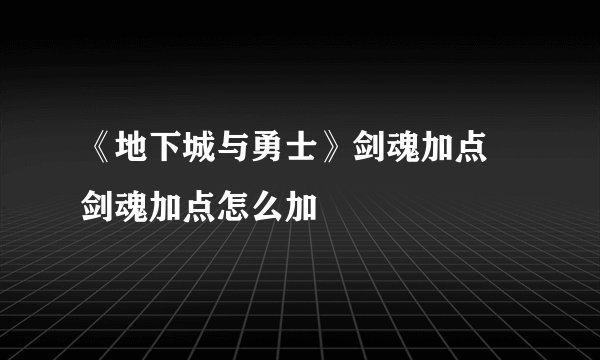 《地下城与勇士》剑魂加点 剑魂加点怎么加