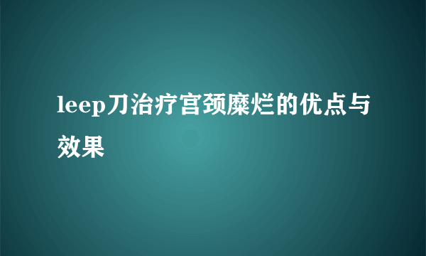 leep刀治疗宫颈糜烂的优点与效果