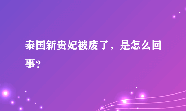 泰国新贵妃被废了，是怎么回事？