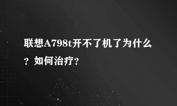 联想A798t开不了机了为什么？如何治疗？