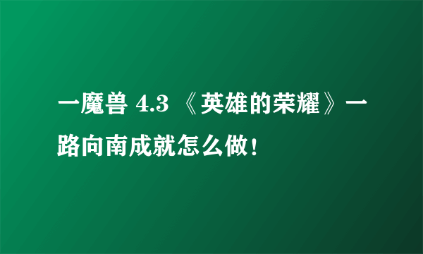 一魔兽 4.3 《英雄的荣耀》一路向南成就怎么做！