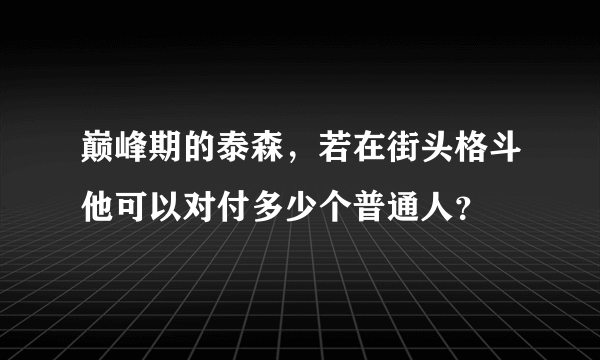 巅峰期的泰森，若在街头格斗他可以对付多少个普通人？