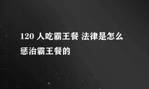 120 人吃霸王餐 法律是怎么惩治霸王餐的