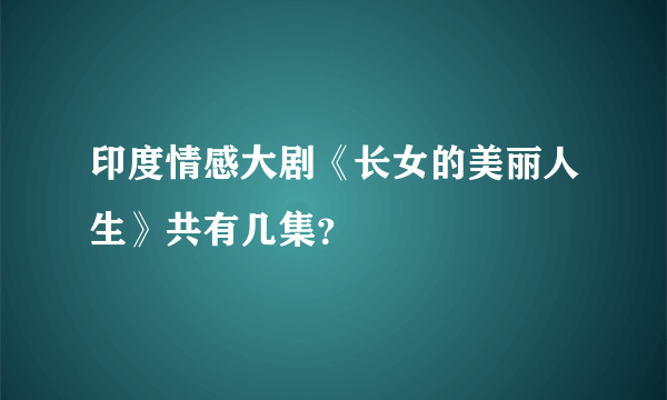 印度情感大剧《长女的美丽人生》共有几集？