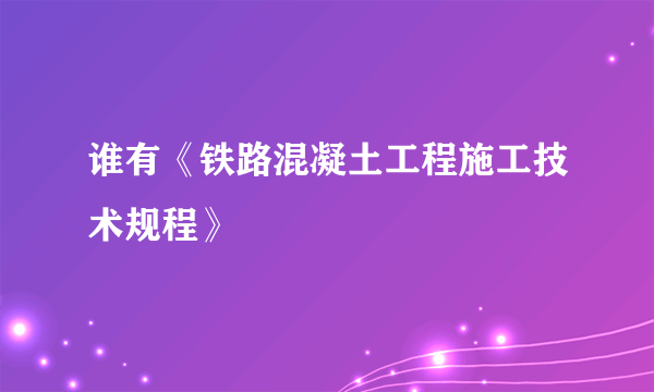 谁有《铁路混凝土工程施工技术规程》