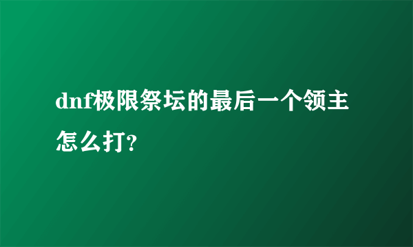 dnf极限祭坛的最后一个领主怎么打？