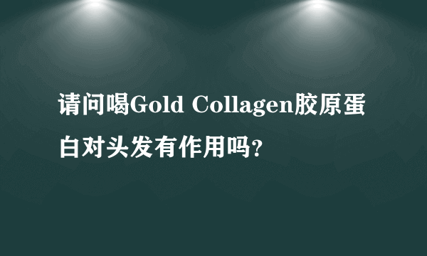 请问喝Gold Collagen胶原蛋白对头发有作用吗？