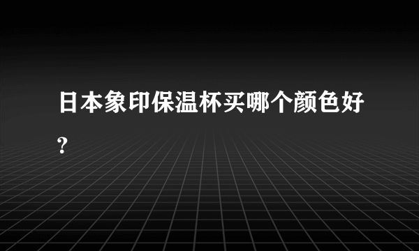 日本象印保温杯买哪个颜色好？