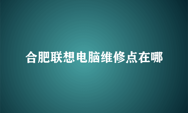 合肥联想电脑维修点在哪