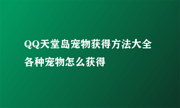 QQ天堂岛宠物获得方法大全 各种宠物怎么获得