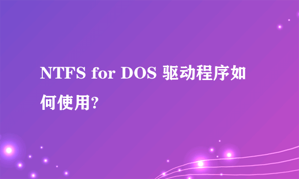 NTFS for DOS 驱动程序如何使用?