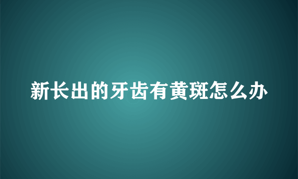 新长出的牙齿有黄斑怎么办