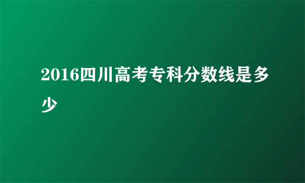 2016四川高考专科分数线是多少