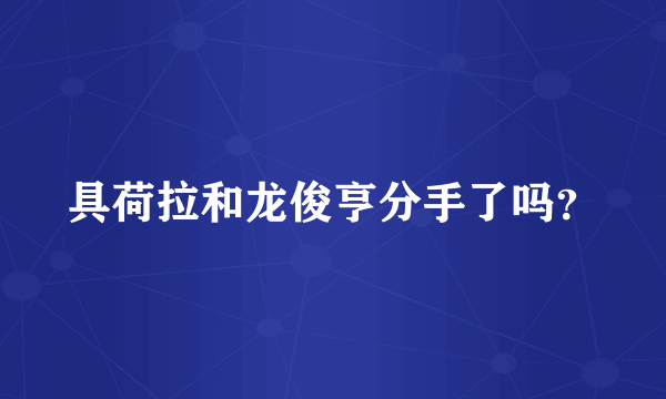 具荷拉和龙俊亨分手了吗？