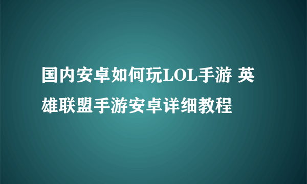 国内安卓如何玩LOL手游 英雄联盟手游安卓详细教程