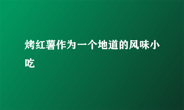 烤红薯作为一个地道的风味小吃