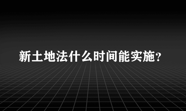 新土地法什么时间能实施？